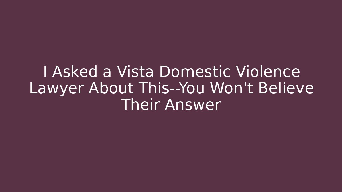 I Asked a Vista Domestic Violence Lawyer About This—You Won't Believe Their Answer