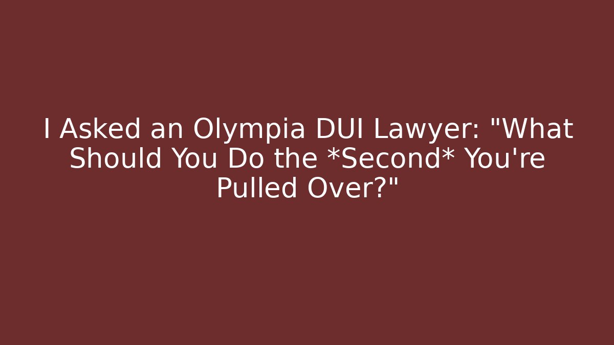 I Asked an Olympia DUI Lawyer: “What Should You Do the *Second* You’re Pulled Over?”