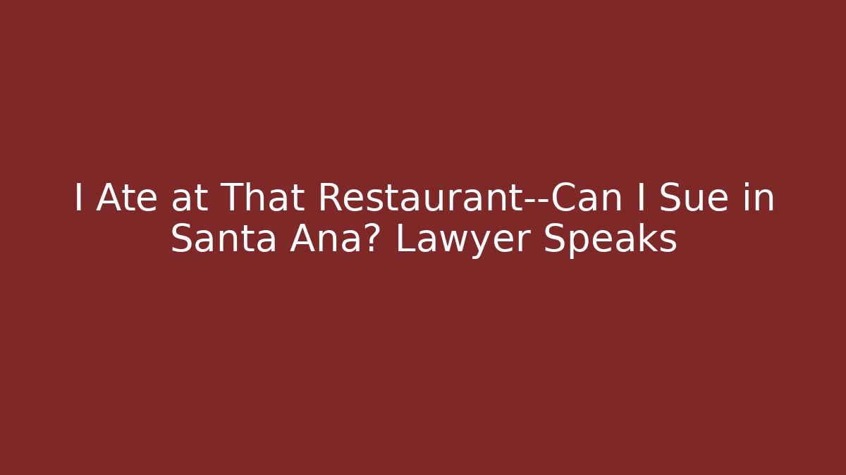 I Ate at That Restaurant—Can I Sue in Santa Ana? Lawyer Speaks