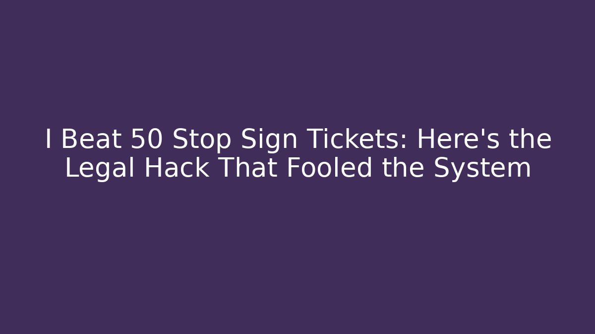 I Beat 50 Stop Sign Tickets: Here’s the Legal Hack That Fooled the System