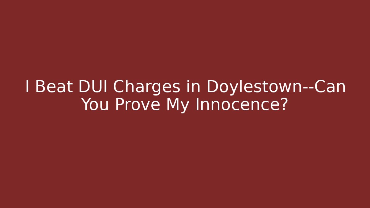 I Beat DUI Charges in Doylestown—Can You Prove My Innocence?