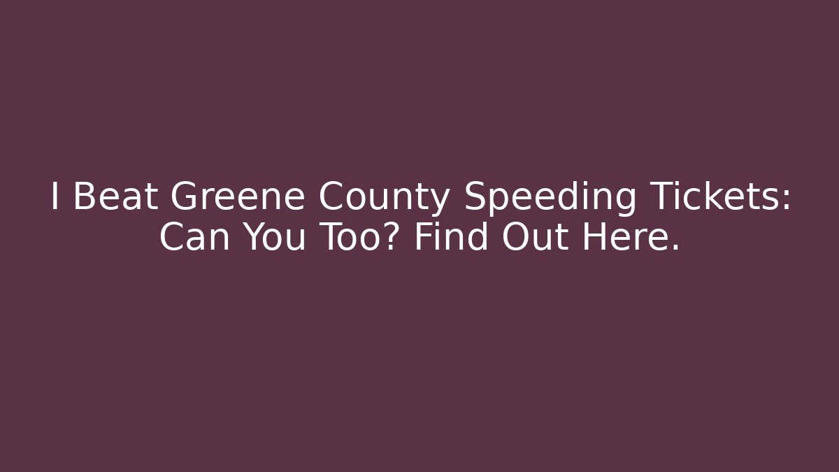 I Beat Greene County Speeding Tickets: Can You Too? Find Out Here.