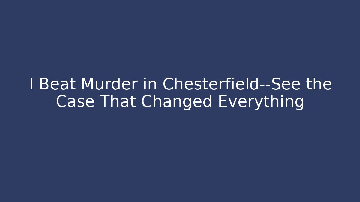 I Beat Murder in Chesterfield—See the Case That Changed Everything - WealthxGroup