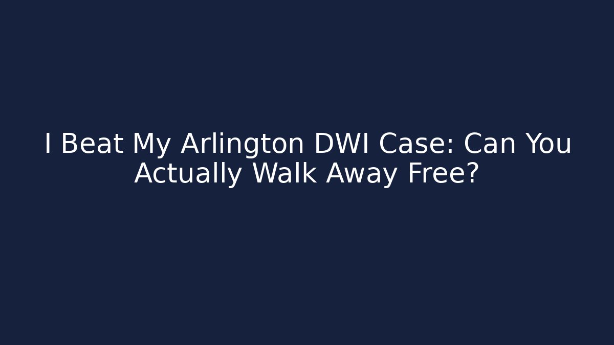 I Beat My Arlington DWI Case: Can You Actually Walk Away Free?