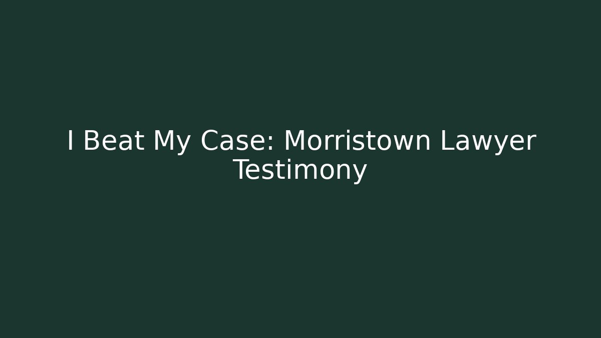 I Beat My Case: Morristown Lawyer Testimony - WealthxGroup