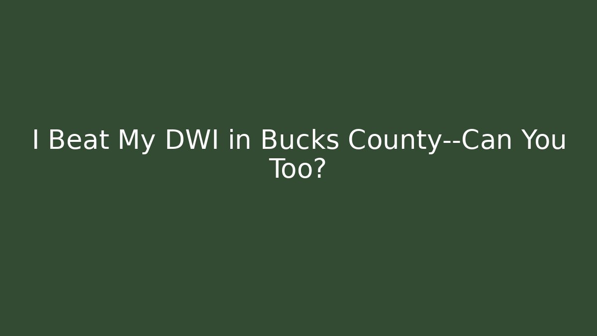 I Beat My DWI in Bucks County—Can You Too?