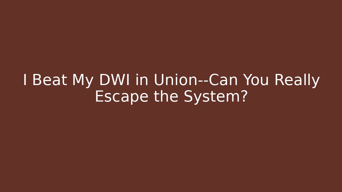 I Beat My DWI in Union—Can You Really Escape the System? - WealthxGroup