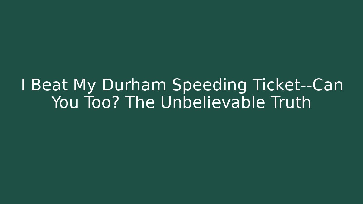 I Beat My Durham Speeding Ticket—Can You Too? The Unbelievable Truth
