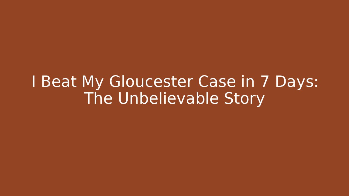 I Beat My Gloucester Case in 7 Days: The Unbelievable Story