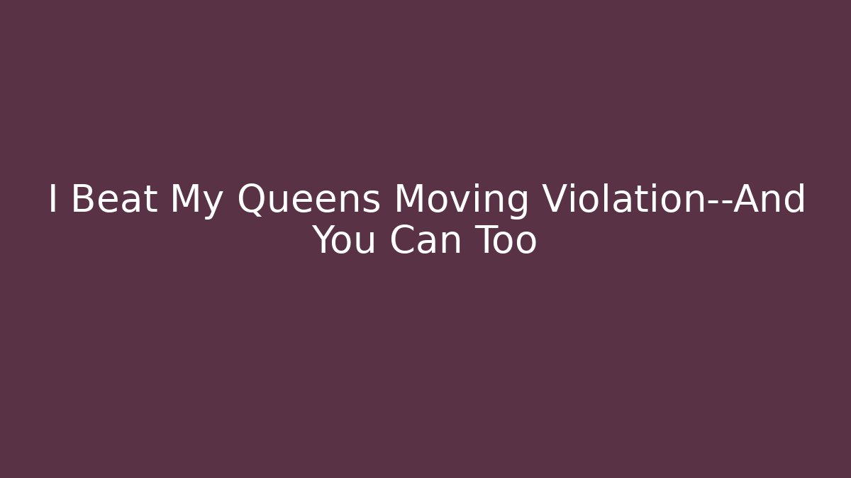 I Beat My Queens Moving Violation—And You Can Too