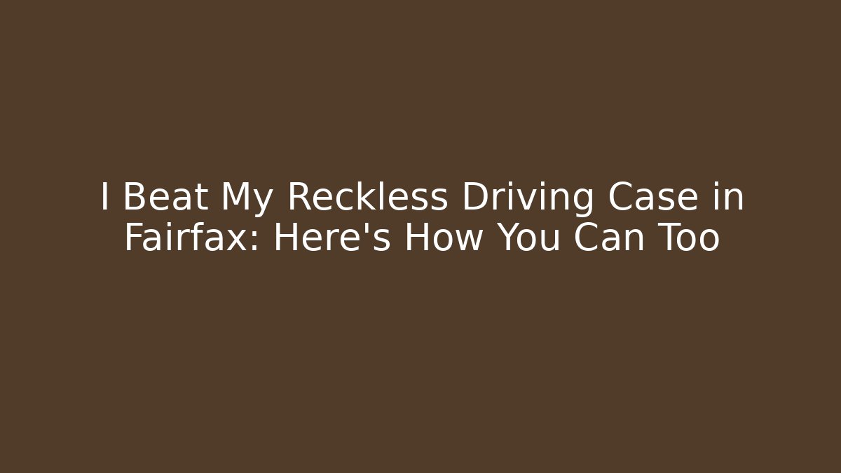 I Beat My Reckless Driving Case in Fairfax: Here's How You Can Too