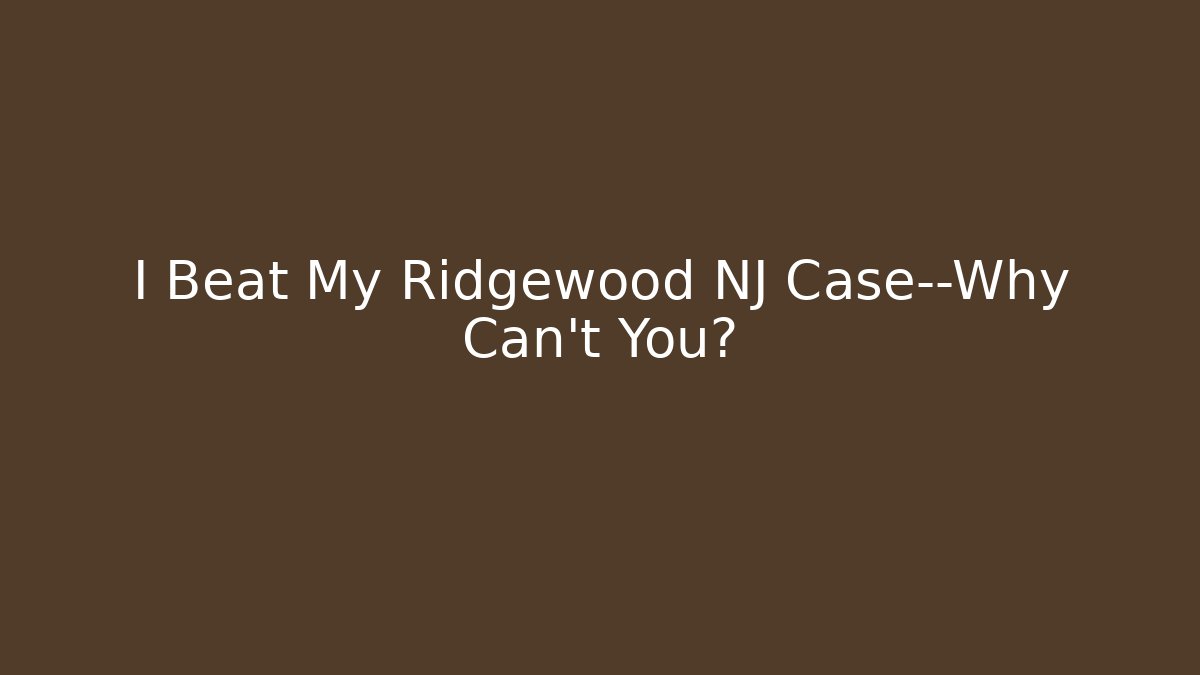 I Beat My Ridgewood NJ Case—Why Can’t You? - WealthxGroup