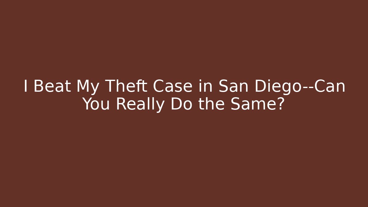 I Beat My Theft Case in San Diego—Can You Really Do the Same?