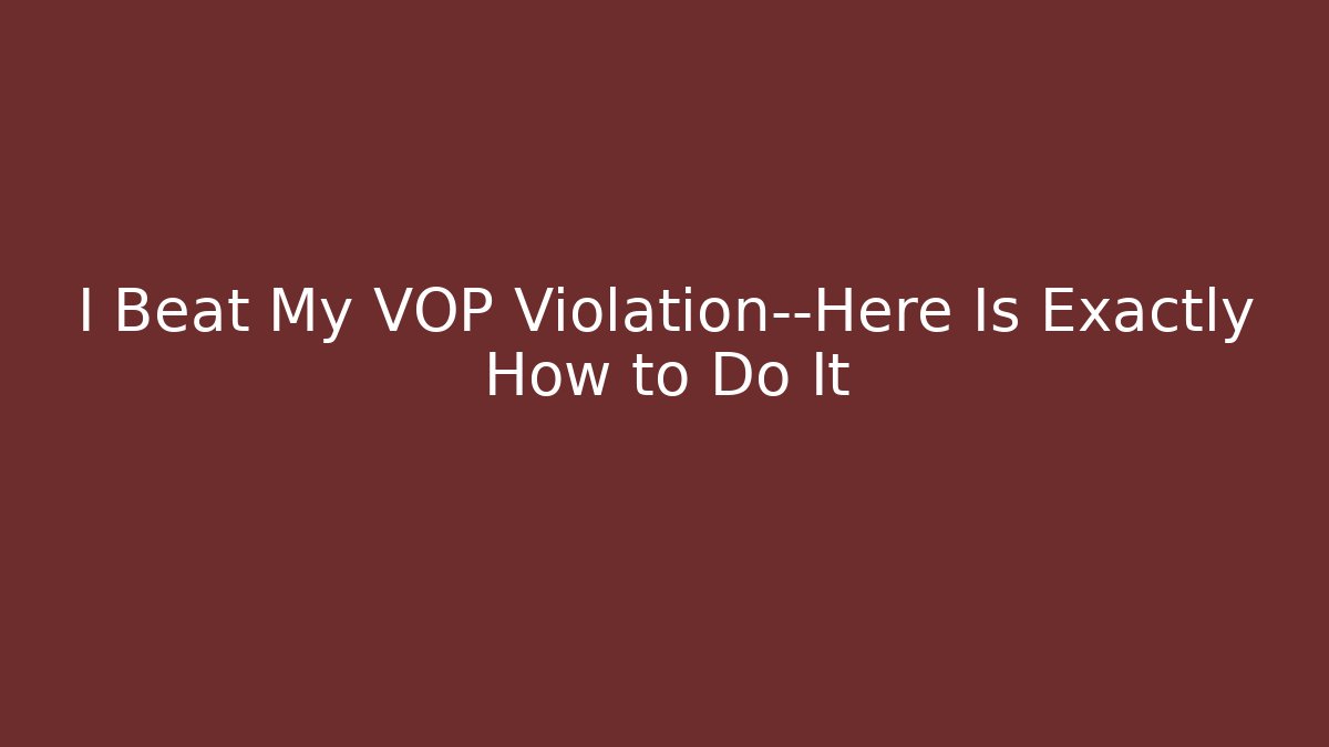 I Beat My VOP Violation—Here Is Exactly How to Do It