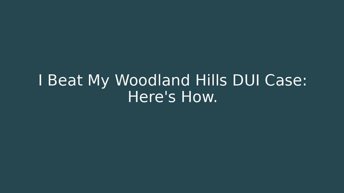 I Beat My Woodland Hills DUI Case: Here's How.