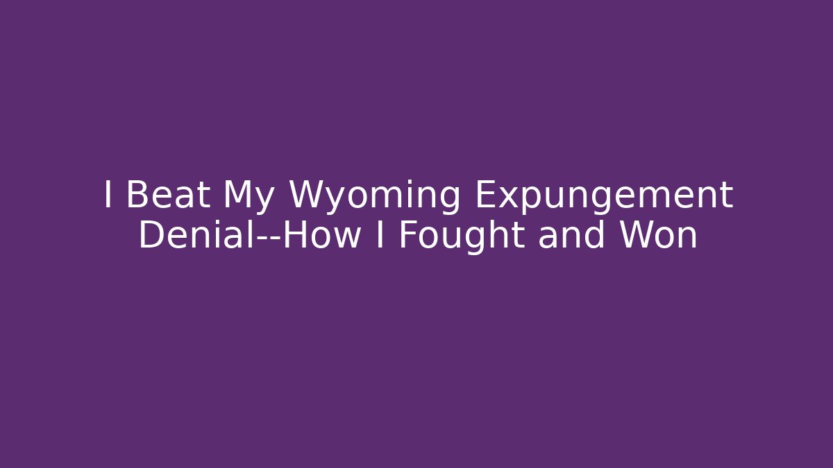 I Beat My Wyoming Expungement Denial—How I Fought and Won