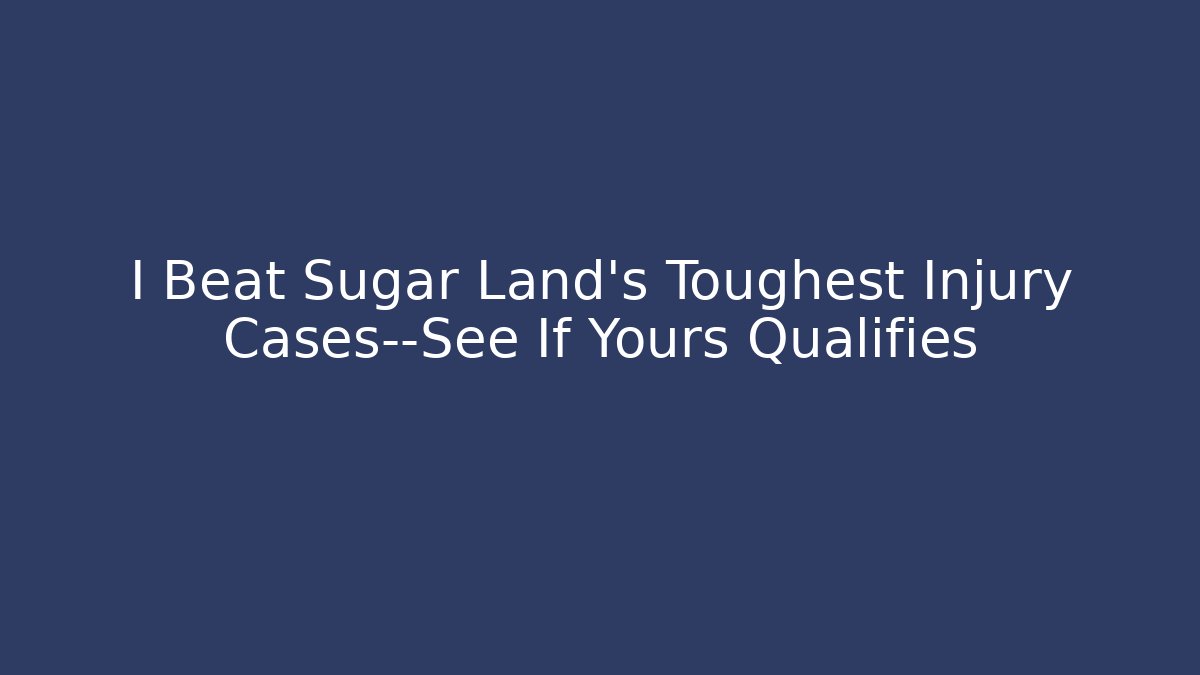 I Beat Sugar Land’s Toughest Injury Cases—See If Yours Qualifies - WealthxGroup