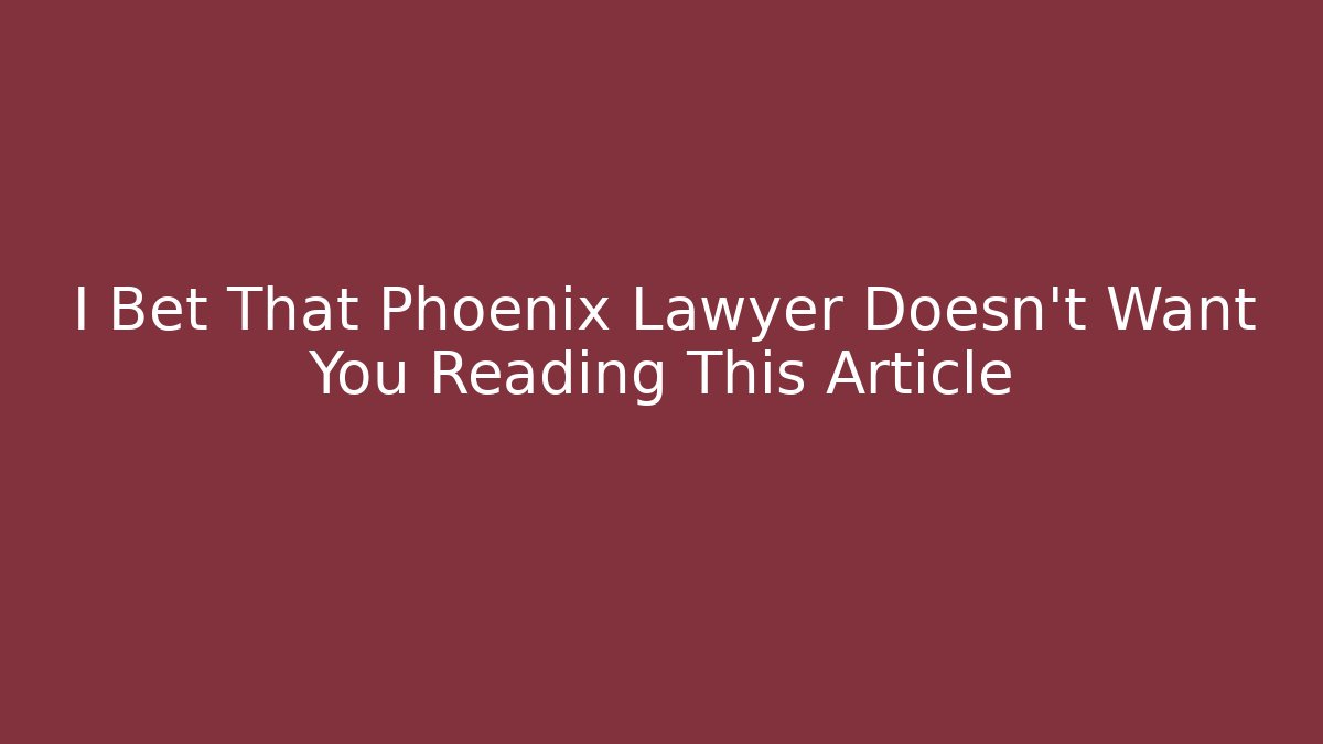I Bet That Phoenix Lawyer Doesn't Want You Reading This Article