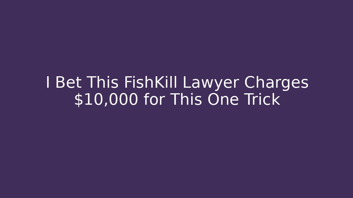 I Bet This FishKill Lawyer Charges $10,000 for This One Trick - WealthxGroup