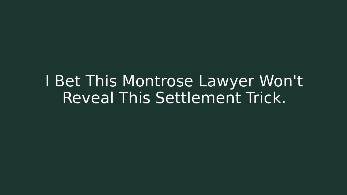 I Bet This Montrose Lawyer Won't Reveal This Settlement Trick.