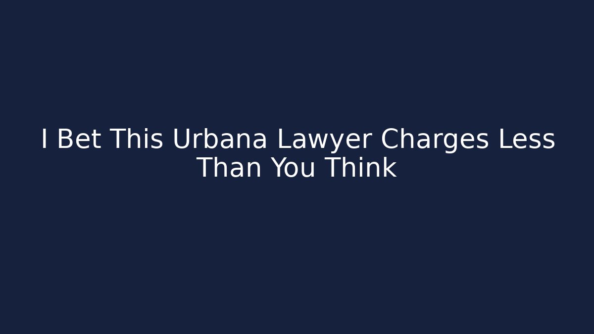 I Bet This Urbana Lawyer Charges Less Than You Think