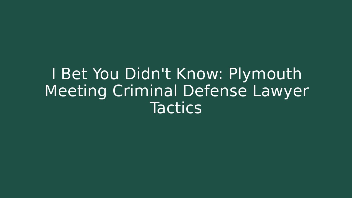 I Bet You Didn't Know: Plymouth Meeting Criminal Defense Lawyer Tactics