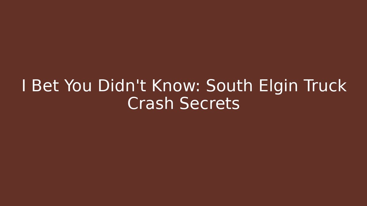I Bet You Didn't Know: South Elgin Truck Crash Secrets