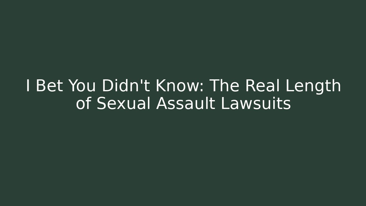 I Bet You Didn't Know: The Real Length of Sexual Assault Lawsuits