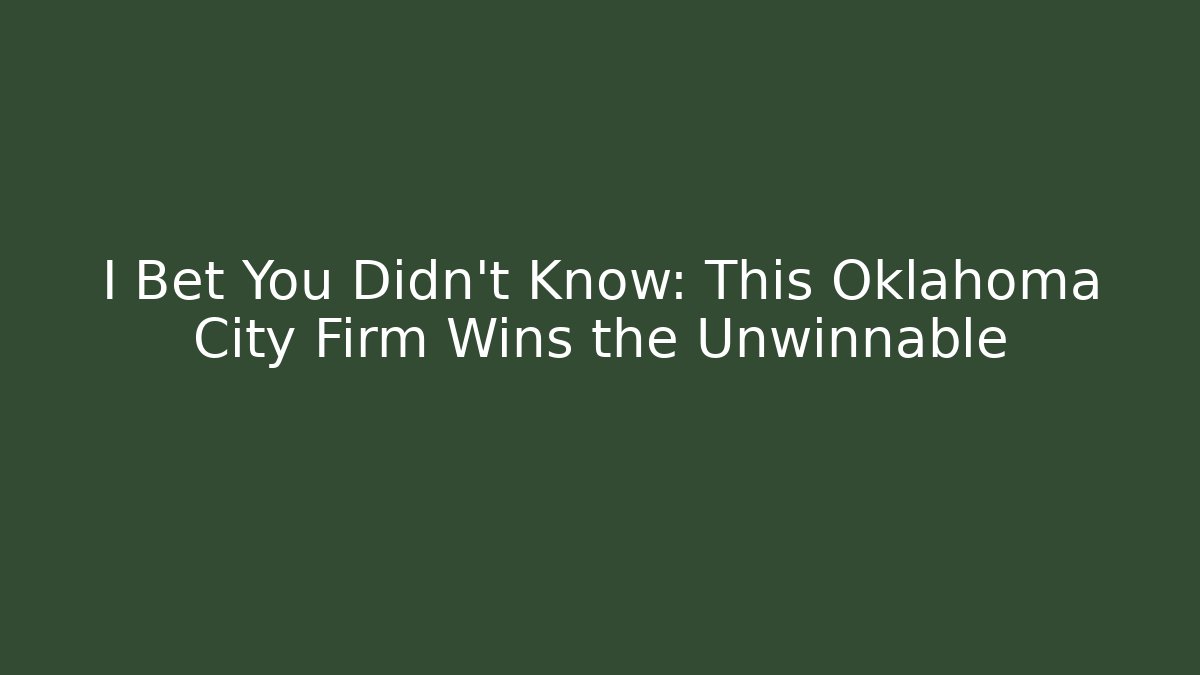 I Bet You Didn't Know: This Oklahoma City Firm Wins the Unwinnable
