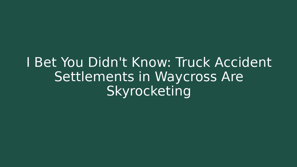 I Bet You Didn't Know: Truck Accident Settlements in Waycross Are Skyrocketing