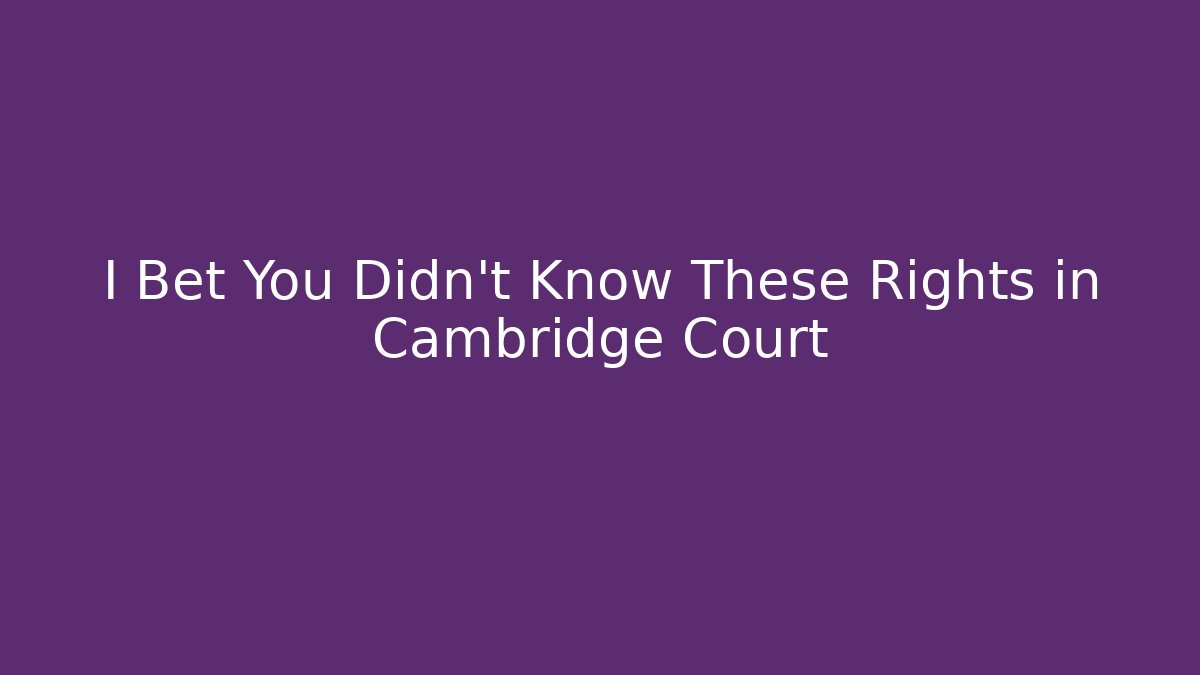 I Bet You Didn't Know These Rights in Cambridge Court