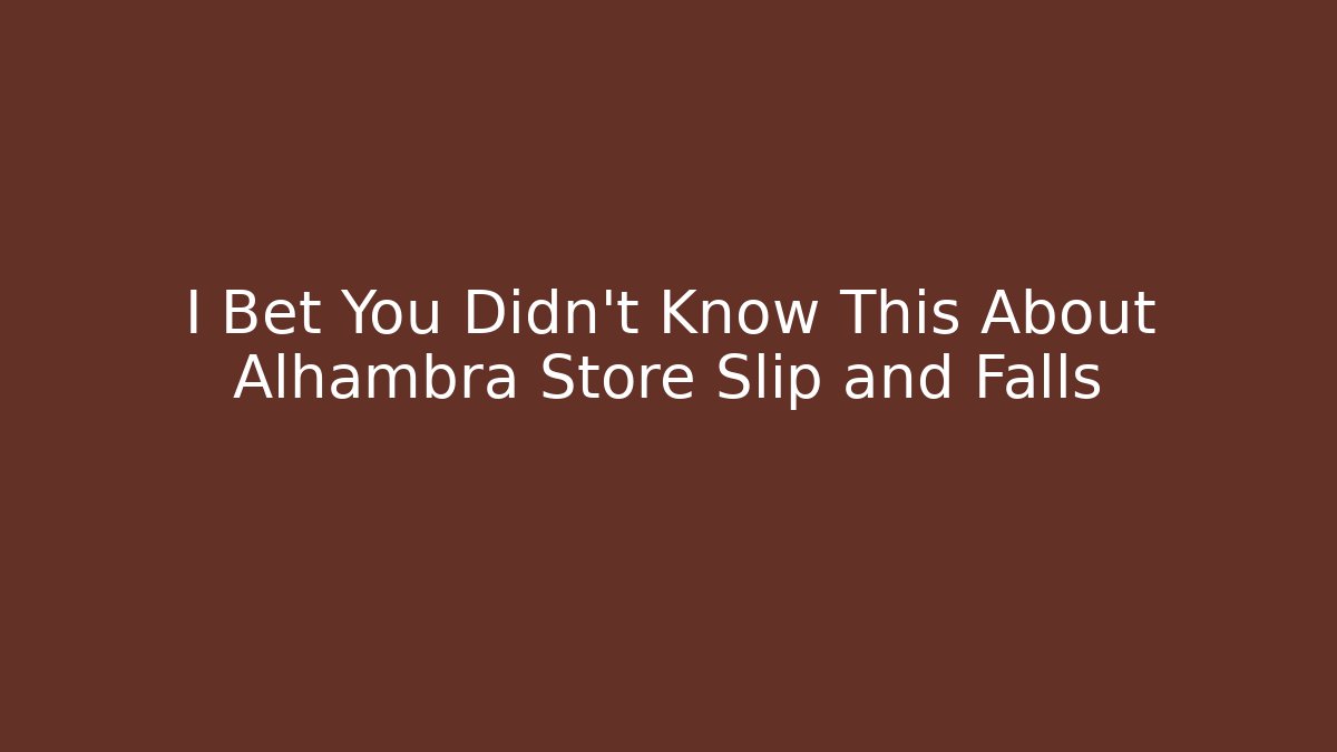 I Bet You Didn't Know This About Alhambra Store Slip and Falls