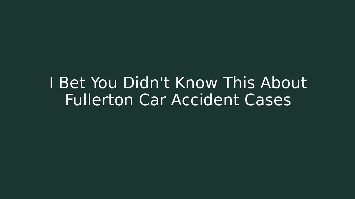 I Bet You Didn't Know This About Fullerton Car Accident Cases