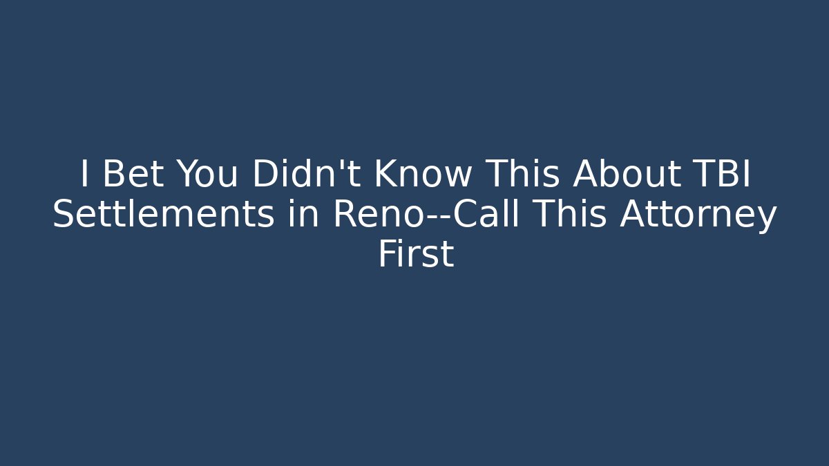 I Bet You Didn't Know This About TBI Settlements in Reno—Call This Attorney First