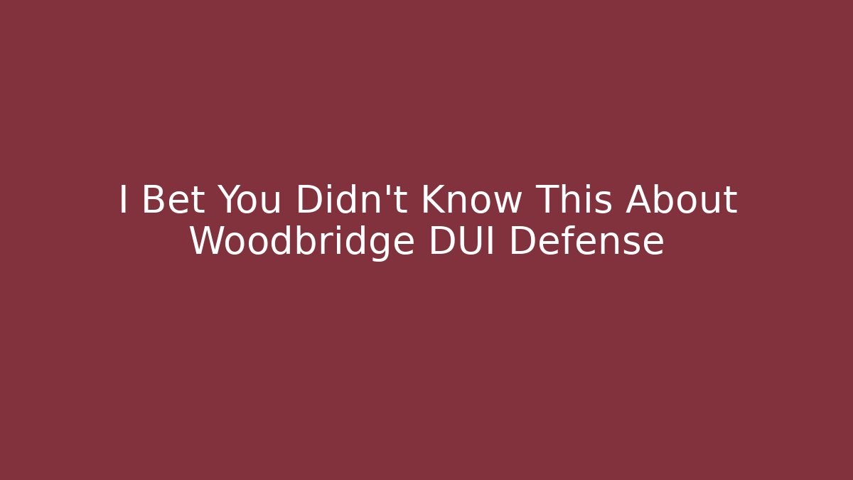 I Bet You Didn't Know This About Woodbridge DUI Defense