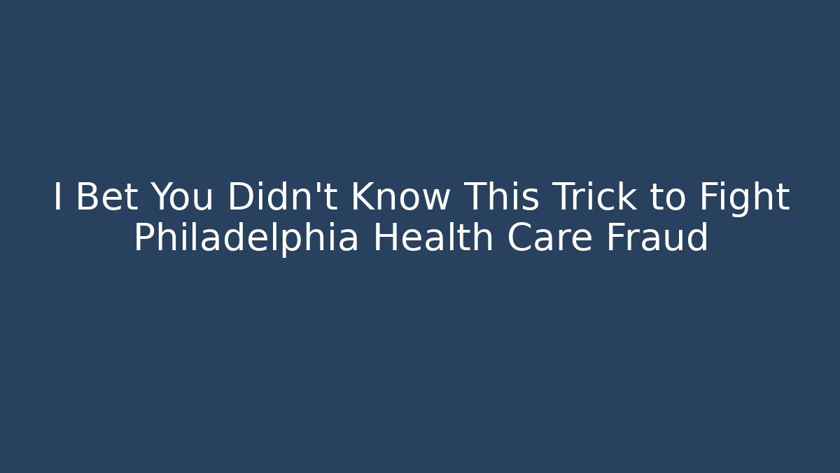 I Bet You Didn't Know This Trick to Fight Philadelphia Health Care Fraud