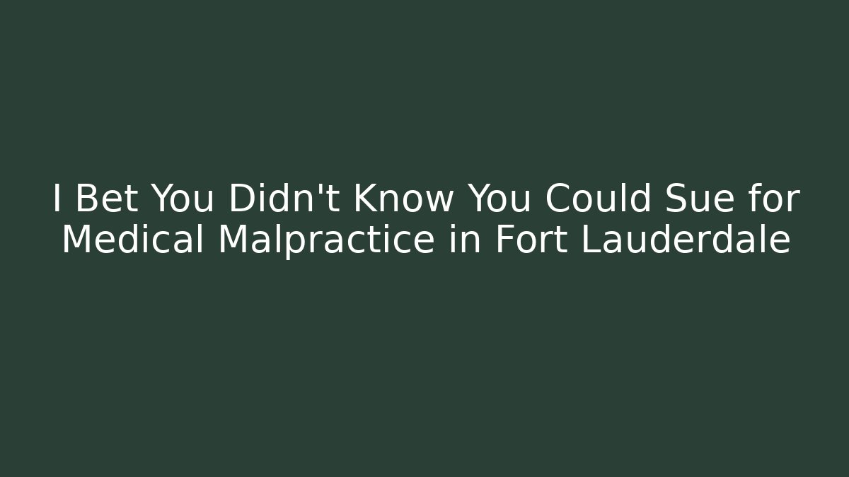 I Bet You Didn't Know You Could Sue for Medical Malpractice in Fort Lauderdale