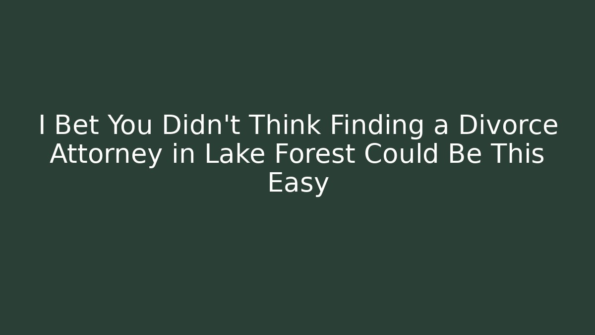 I Bet You Didn't Think Finding a Divorce Attorney in Lake Forest Could Be This Easy