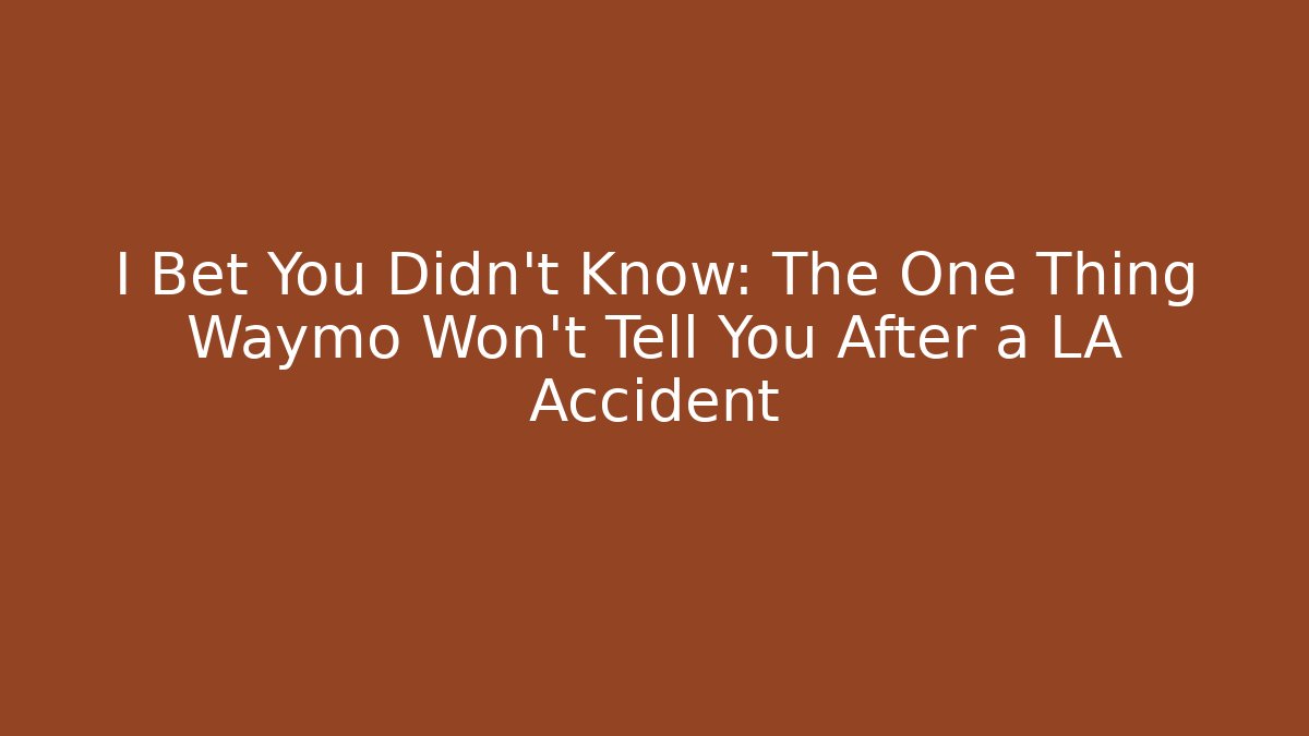 I Bet You Didn’t Know: The One Thing Waymo Won’t Tell You After a LA Accident