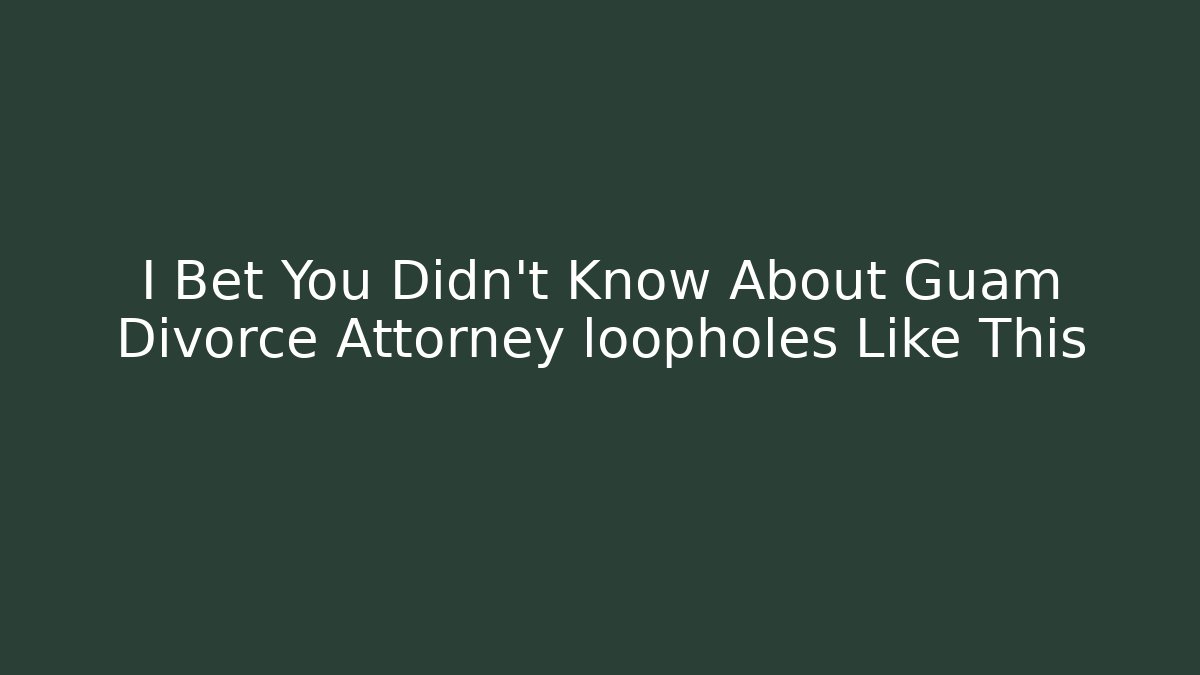I Bet You Didn’t Know About Guam Divorce Attorney loopholes Like This