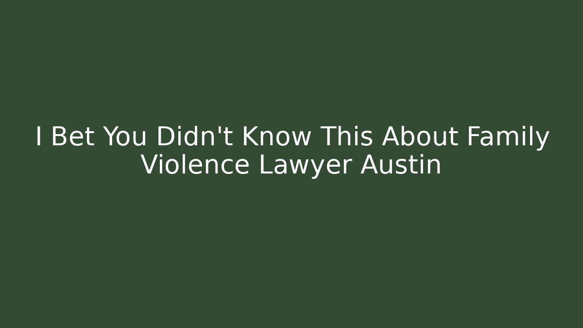I Bet You Didn’t Know This About Family Violence Lawyer Austin