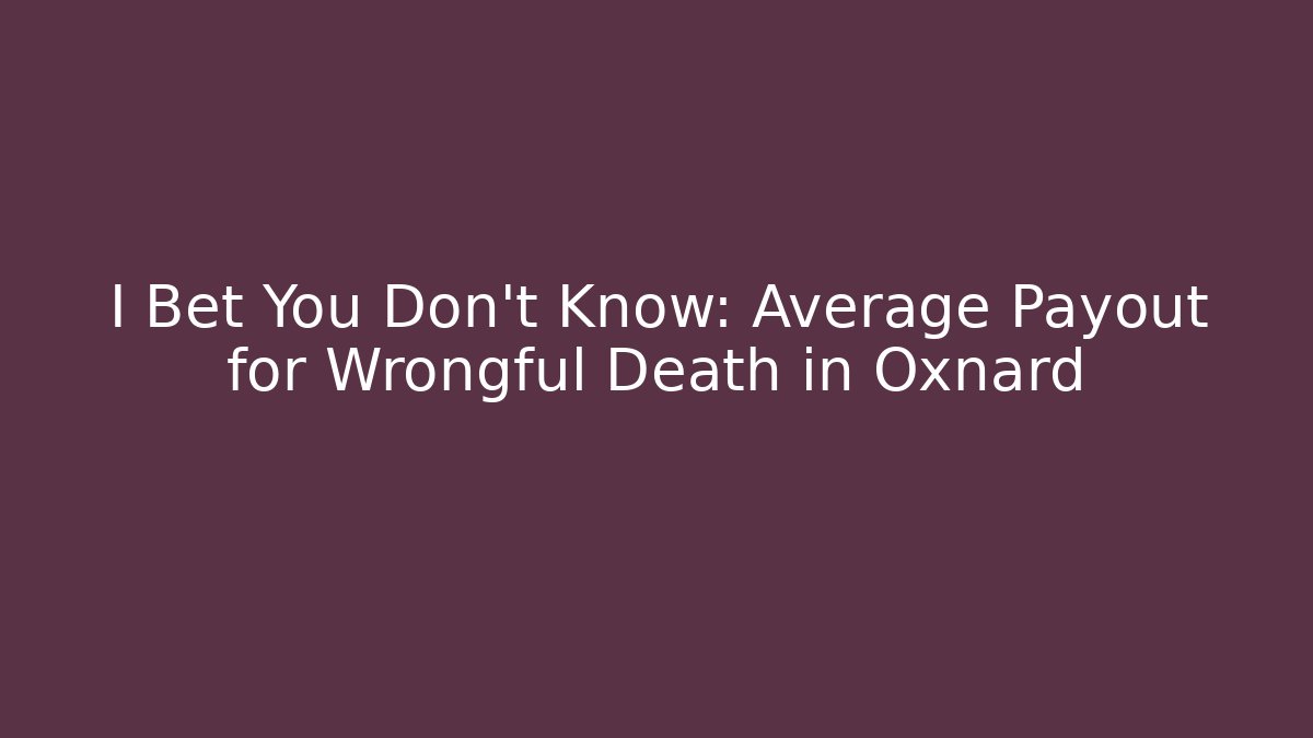 I Bet You Don't Know: Average Payout for Wrongful Death in Oxnard