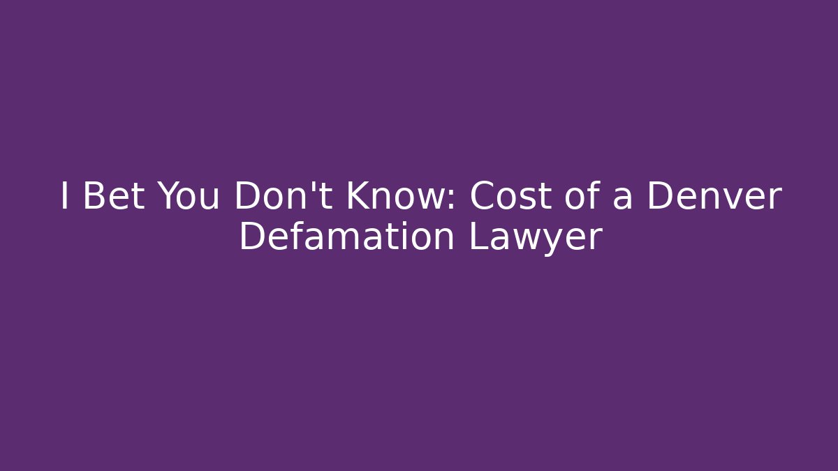 I Bet You Don't Know: Cost of a Denver Defamation Lawyer