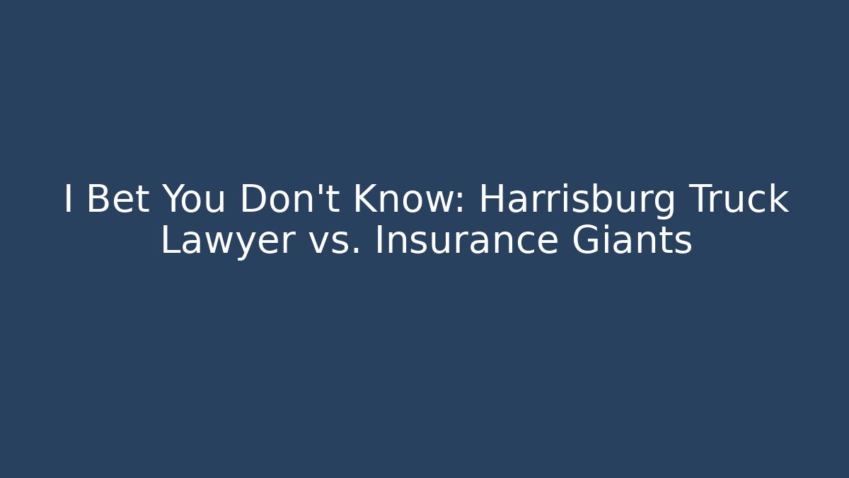 I Bet You Don't Know: Harrisburg Truck Lawyer vs. Insurance Giants