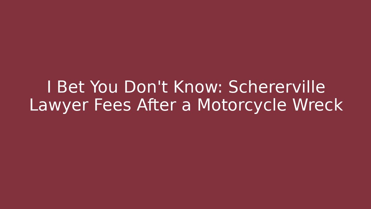 I Bet You Don't Know: Schererville Lawyer Fees After a Motorcycle Wreck