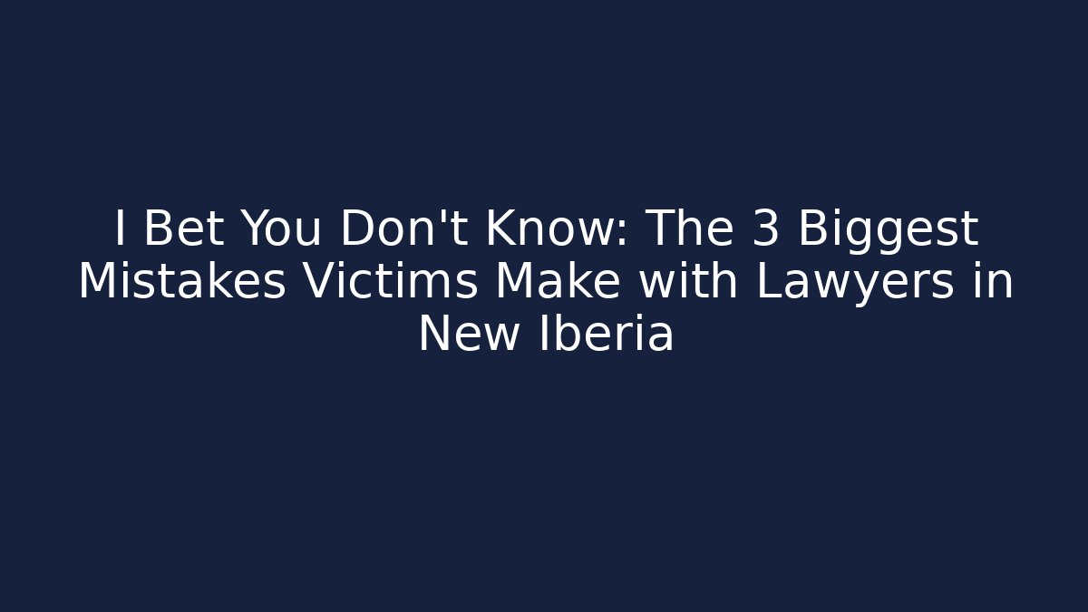 I Bet You Don't Know: The 3 Biggest Mistakes Victims Make with Lawyers in New Iberia