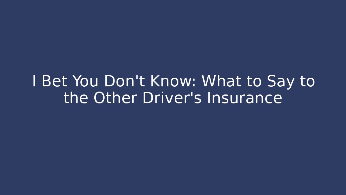I Bet You Don't Know: What to Say to the Other Driver's Insurance