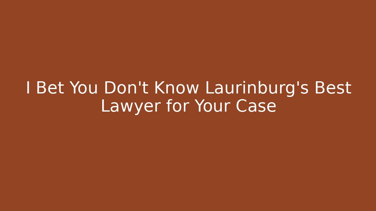 I Bet You Don't Know Laurinburg's Best Lawyer for Your Case