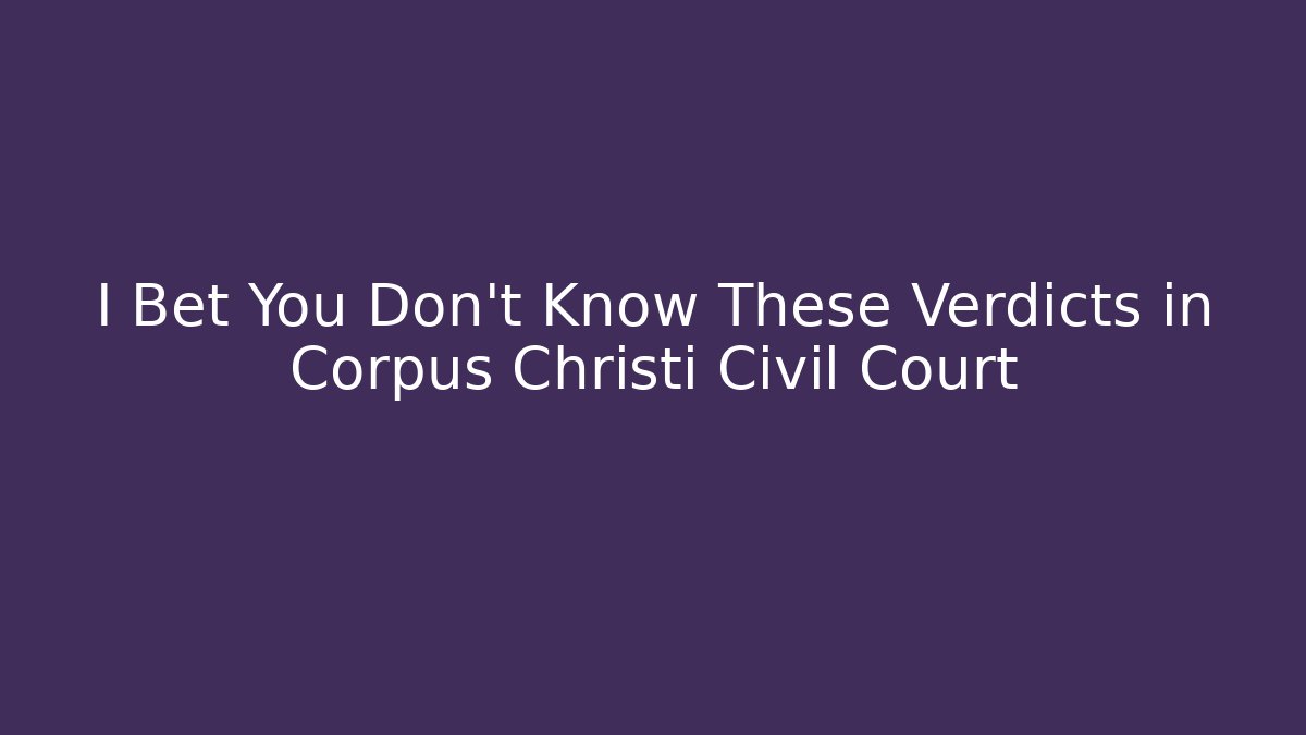 I Bet You Don't Know These Verdicts in Corpus Christi Civil Court