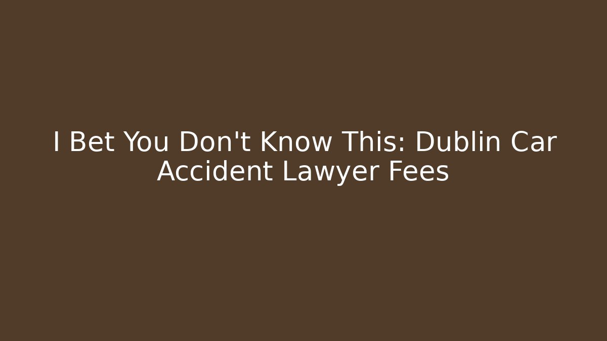 I Bet You Don't Know This: Dublin Car Accident Lawyer Fees - WealthxGroup